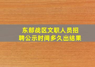 东部战区文职人员招聘公示时间多久出结果