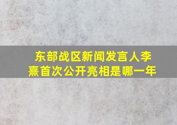 东部战区新闻发言人李熹首次公开亮相是哪一年