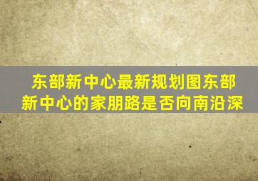 东部新中心最新规划图东部新中心的家朋路是否向南沿深