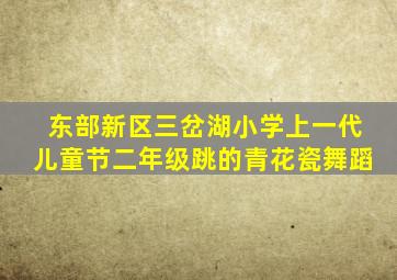 东部新区三岔湖小学上一代儿童节二年级跳的青花瓷舞蹈