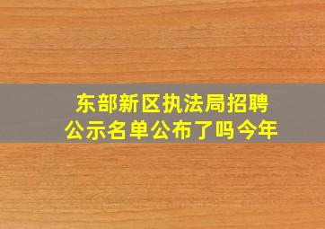 东部新区执法局招聘公示名单公布了吗今年