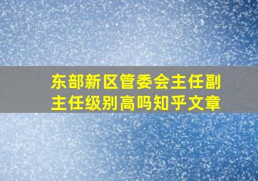 东部新区管委会主任副主任级别高吗知乎文章