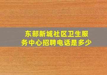 东部新城社区卫生服务中心招聘电话是多少