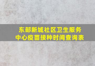 东部新城社区卫生服务中心疫苗接种时间查询表