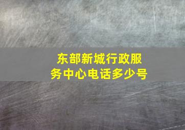 东部新城行政服务中心电话多少号