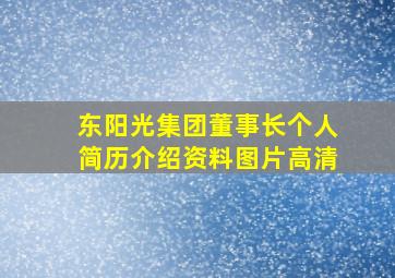 东阳光集团董事长个人简历介绍资料图片高清