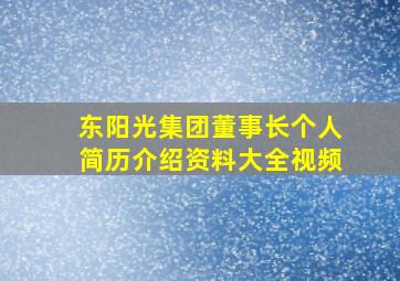 东阳光集团董事长个人简历介绍资料大全视频