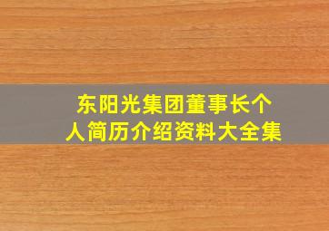 东阳光集团董事长个人简历介绍资料大全集