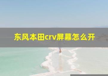 东风本田crv屏幕怎么开