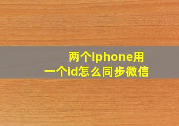 两个iphone用一个id怎么同步微信