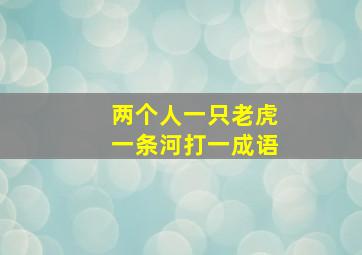 两个人一只老虎一条河打一成语