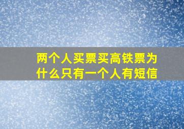 两个人买票买高铁票为什么只有一个人有短信