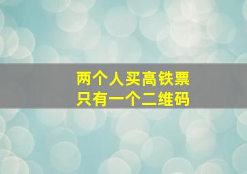 两个人买高铁票只有一个二维码