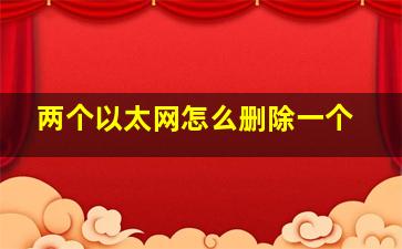 两个以太网怎么删除一个