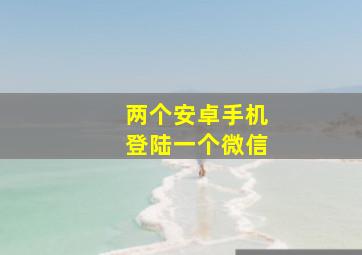 两个安卓手机登陆一个微信