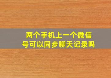 两个手机上一个微信号可以同步聊天记录吗