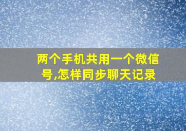 两个手机共用一个微信号,怎样同步聊天记录