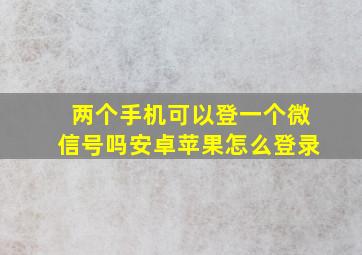 两个手机可以登一个微信号吗安卓苹果怎么登录