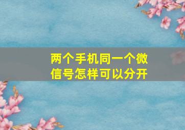 两个手机同一个微信号怎样可以分开