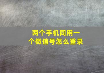 两个手机同用一个微信号怎么登录