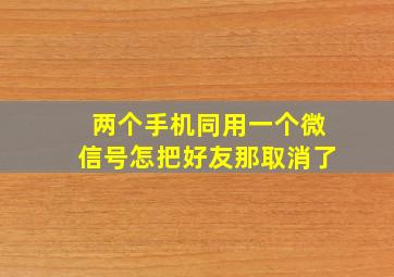 两个手机同用一个微信号怎把好友那取消了