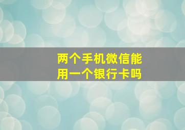 两个手机微信能用一个银行卡吗