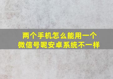 两个手机怎么能用一个微信号呢安卓系统不一样