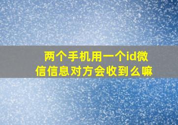 两个手机用一个id微信信息对方会收到么嘛