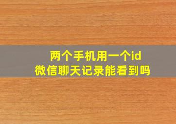 两个手机用一个id微信聊天记录能看到吗