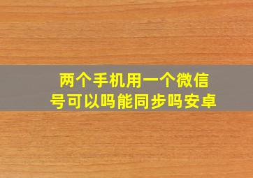 两个手机用一个微信号可以吗能同步吗安卓