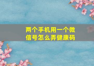 两个手机用一个微信号怎么弄健康码