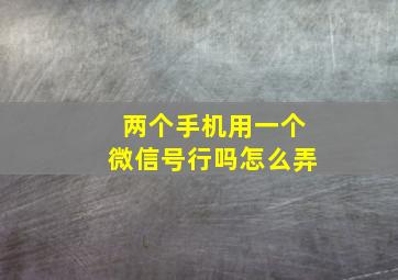 两个手机用一个微信号行吗怎么弄