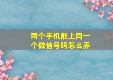 两个手机能上同一个微信号吗怎么弄