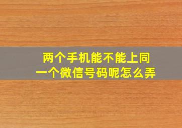 两个手机能不能上同一个微信号码呢怎么弄