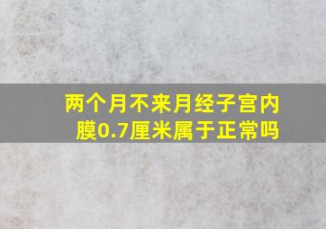 两个月不来月经子宫内膜0.7厘米属于正常吗