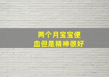 两个月宝宝便血但是精神很好