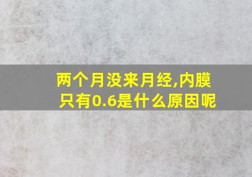 两个月没来月经,内膜只有0.6是什么原因呢