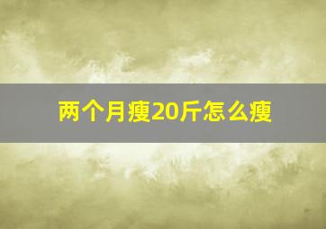 两个月瘦20斤怎么瘦