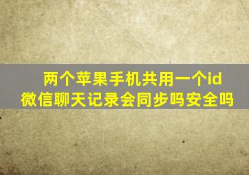 两个苹果手机共用一个id微信聊天记录会同步吗安全吗