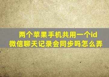 两个苹果手机共用一个id微信聊天记录会同步吗怎么弄