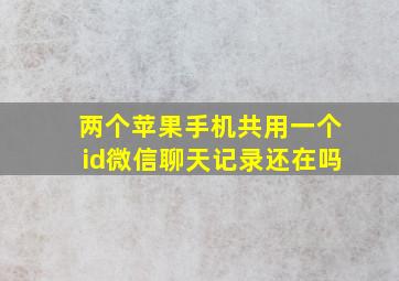 两个苹果手机共用一个id微信聊天记录还在吗