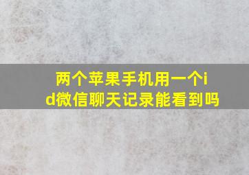 两个苹果手机用一个id微信聊天记录能看到吗