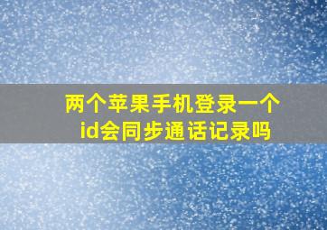 两个苹果手机登录一个id会同步通话记录吗