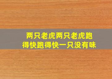 两只老虎两只老虎跑得快跑得快一只没有味