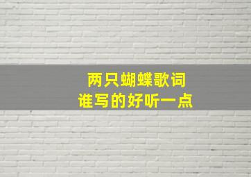 两只蝴蝶歌词谁写的好听一点