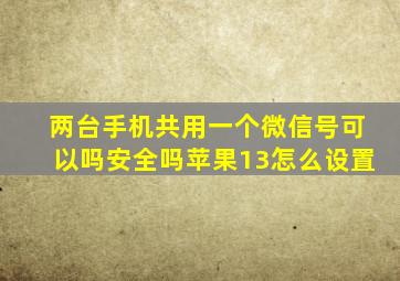 两台手机共用一个微信号可以吗安全吗苹果13怎么设置