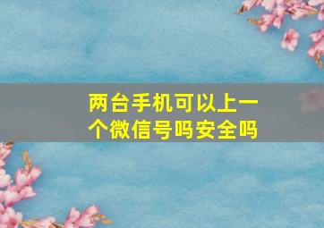 两台手机可以上一个微信号吗安全吗