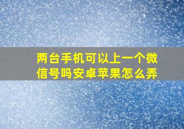 两台手机可以上一个微信号吗安卓苹果怎么弄