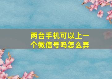 两台手机可以上一个微信号吗怎么弄