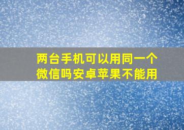 两台手机可以用同一个微信吗安卓苹果不能用